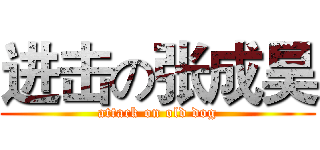进击の张成昊 (attack on old dog)