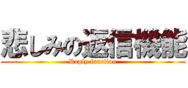 悲しみの返信機能 (Reply function)