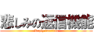 悲しみの返信機能 (Reply function)