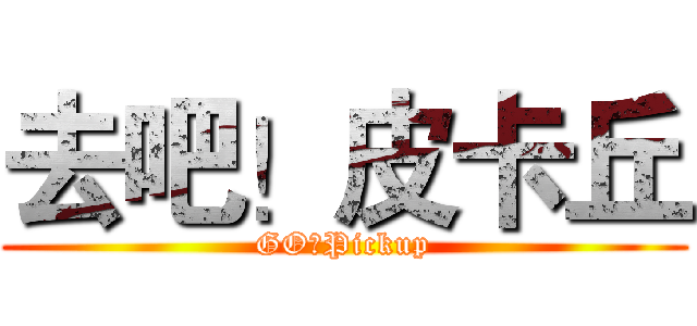 去吧！皮卡丘 (GO！Pickup)