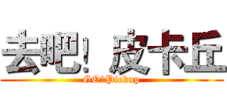 去吧！皮卡丘 (GO！Pickup)