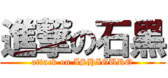 進撃の石黒 (attack on ISHIGURO)