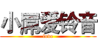 小屌爱铃音 (love)