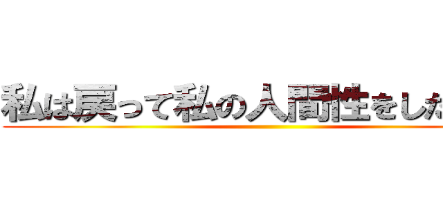 私は戻って私の人間性をしたいです ()