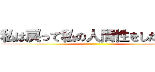 私は戻って私の人間性をしたいです ()