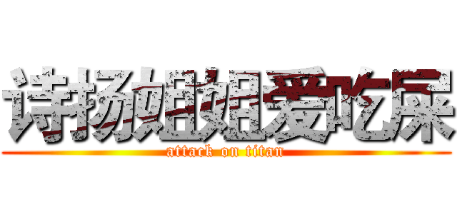 诗扬姐姐爱吃屎 (attack on titan)