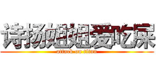 诗扬姐姐爱吃屎 (attack on titan)