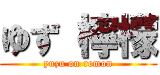 ゆず 檸檬 (yuzu on remon)