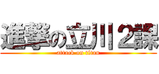 進撃の立川２課 (attack on titan)