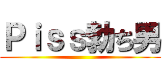 Ｐｉｓｓ勃ち男 ()