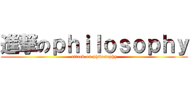進撃のｐｈｉｌｏｓｏｐｈｙ (attack on philosophy)