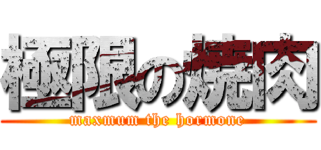 極限の焼肉 (maxmum the hormone)
