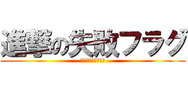 進撃の失敗フラグ (私にいい考えがある)