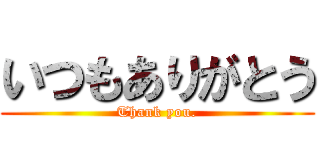 いつもありがとう (Thank you.)