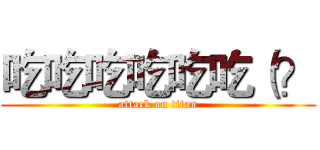 吃吃吃吃吃吃（？ (attack on titan)