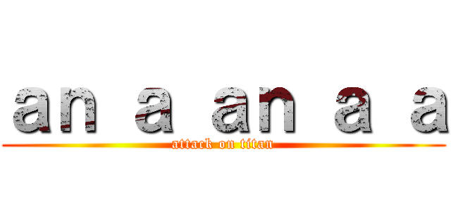 ａｎ ａ ａｎ ａ ａ (attack on titan)