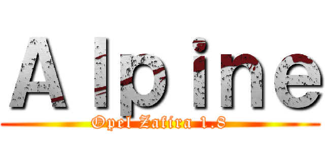 Ａｌｐｉｎｅ (Opel Zafira 1.8)