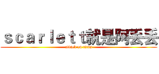 ｓｃａｒｌｅｔｔ就是阿丢丢 (attack on titan)