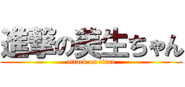 進撃の美生ちゃん (attack on titan)