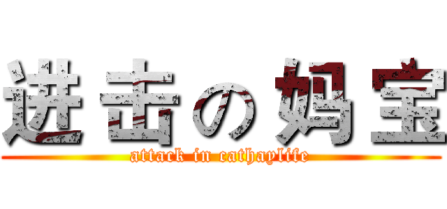 进 击 の 妈 宝 (attack in cathaylife)