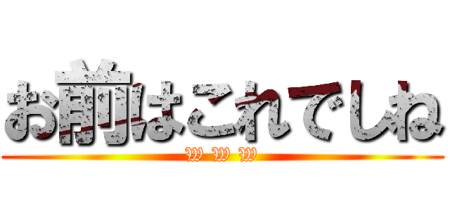 お前はこれでしね (W W W)