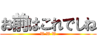 お前はこれでしね (W W W)