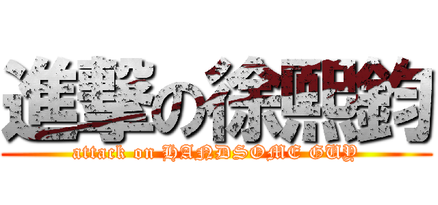 進撃の徐熙鈞 (attack on HANDSOME GUY)