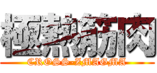 極熱筋肉 (CROSS-ZMAGMA)