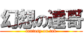 幻想の達哥 (fantasy on tak)