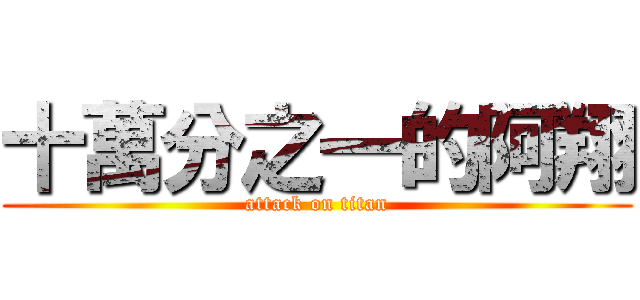 十萬分之一的阿翔 (attack on titan)