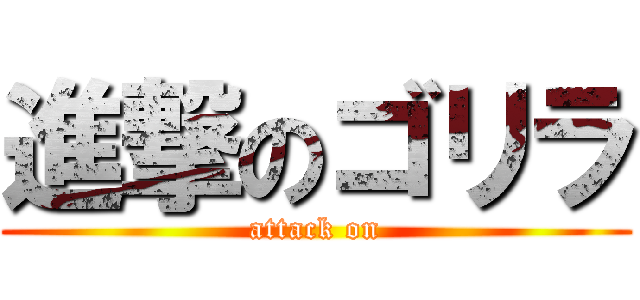 進撃のゴリラ (attack on)