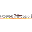 いつやるの？今でしょっ！ (When do you do？ Let\'s now！)