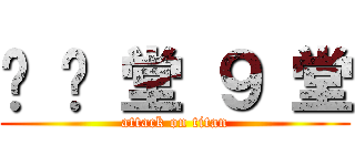 弹 弹 堂 ９ 堂 (attack on titan)