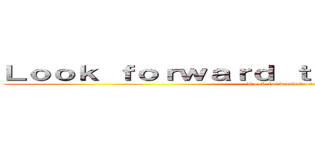 Ｌｏｏｋ ｆｏｒｗａｒｄ ｔｏ ｎｅｘｔ ａｔｔａｃｋ (Look forward to next attack)