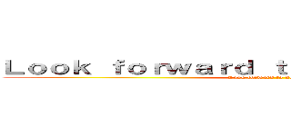 Ｌｏｏｋ ｆｏｒｗａｒｄ ｔｏ ｎｅｘｔ ａｔｔａｃｋ (Look forward to next attack)