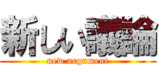 新しい議論 (new argument)
