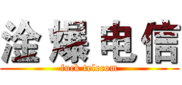 淦 爆 电 信 (fuck telecom)