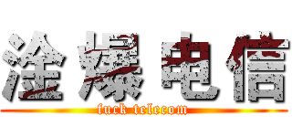 淦 爆 电 信 (fuck telecom)