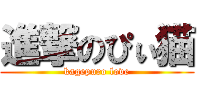 進撃のぴぃ猫 (kagepuro love)
