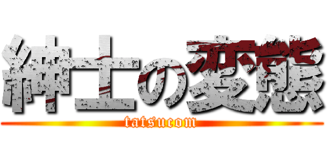紳士の変態 (tatsucom)