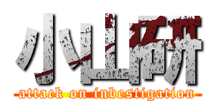 小山研 (attack on inbestigation)