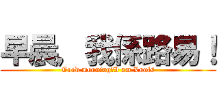 早晨，我係路易！ (Good morning，I am Louis)