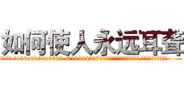 如何使人永远耳聋 (如何使人永远耳聋【电.话186x0156x9662-Q194843976林氏药业】我们做的是长期生意,靠的是老客户长期支持
参考消息网2月20日报道 韩媒称，“剩女多、离婚率高的城市，房价一定会上涨。”这是中国经济学家金岩石2016年12月参加在上海举行的房地产相关论坛时说的话。
)