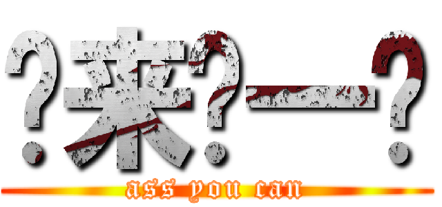 亚来啦一卡 (ass you can)
