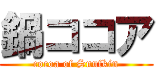 鍋ココア (cocoa of Snufkin)