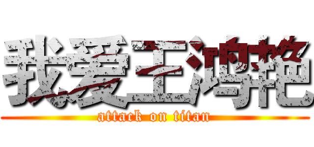 我爱王鸿艳 (attack on titan)