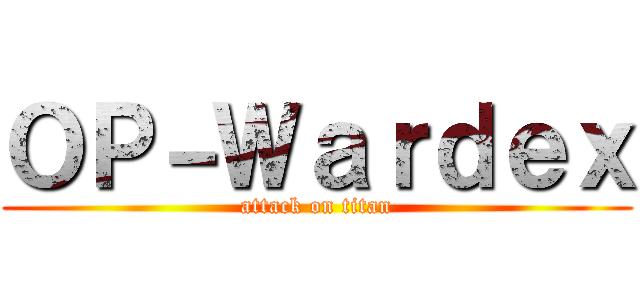 ＯＰ－Ｗａｒｄｅｘ (attack on titan)