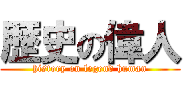 歴史の偉人 (history on legend human)
