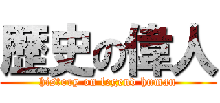 歴史の偉人 (history on legend human)