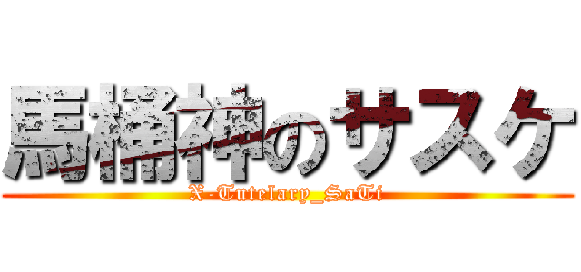 馬桶神のサスケ (X-Tutelary_SaTi)